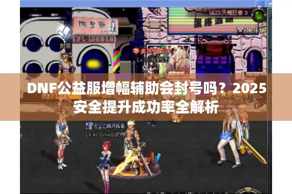 DNF公益服增幅辅助会封号吗？2025安全提升成功率全解析
