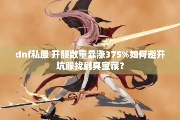 dnf私服 开服数量暴涨375%如何避开坑服找到真宝藏？