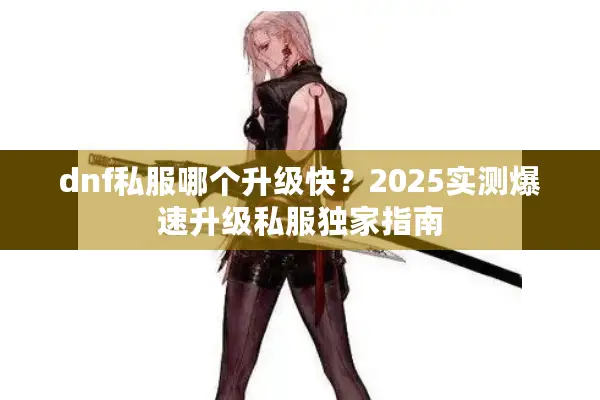 dnf私服哪个升级快？2025实测爆速升级私服独家指南
