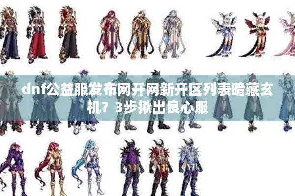dnf公益服发布网开网新开区列表暗藏玄机？3步揪出良心服