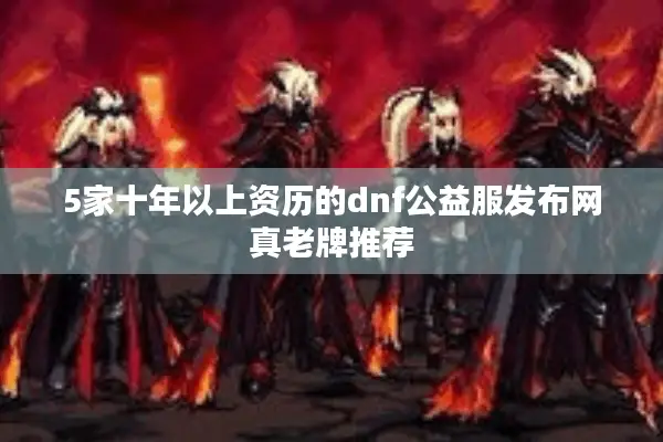 5家十年以上资历的dnf公益服发布网真老牌推荐