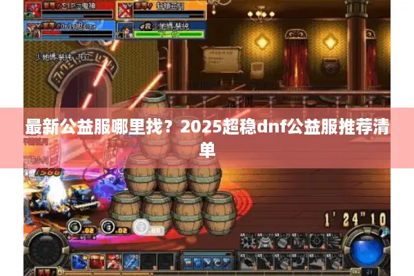 最新公益服哪里找？2025超稳dnf公益服推荐清单