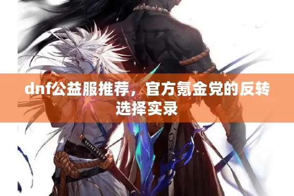 dnf公益服推荐，官方氪金党的反转选择实录