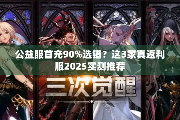 公益服首充90%选错？这3家真返利服2025实测推荐
