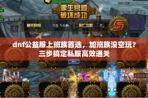 dnf公益服上班族首选，加班族没空玩？三步搞定私服高效通关