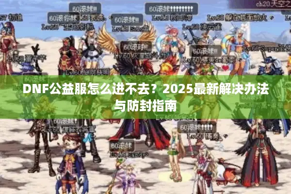 DNF公益服怎么进不去？2025最新解决办法与防封指南
