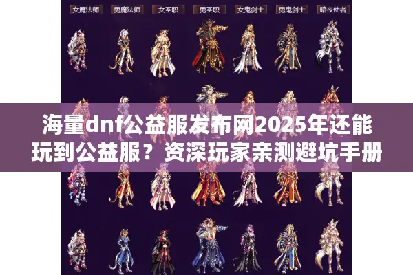 海量dnf公益服发布网2025年还能玩到公益服？资深玩家亲测避坑手册