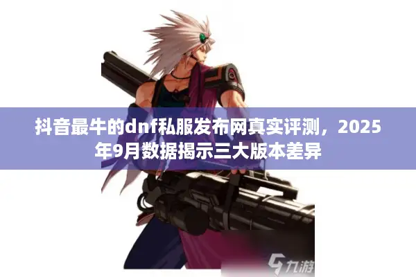 抖音最牛的dnf私服发布网真实评测，2025年9月数据揭示三大版本差异