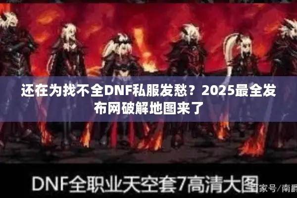 还在为找不全DNF私服发愁？2025最全发布网破解地图来了