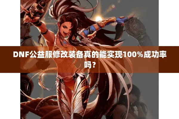 DNF公益服修改装备真的能实现100%成功率吗？