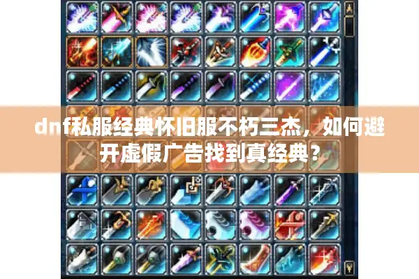 dnf私服经典怀旧服不朽三杰，如何避开虚假广告找到真经典？