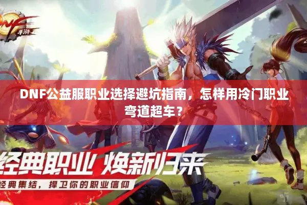 DNF公益服职业选择避坑指南，怎样用冷门职业弯道超车？