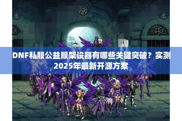 DNF私服公益服架设器有哪些关键突破？实测2025年最新开源方案