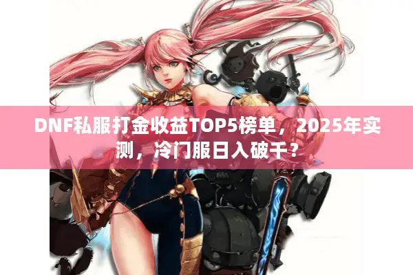 DNF私服打金收益TOP5榜单，2025年实测，冷门服日入破千？