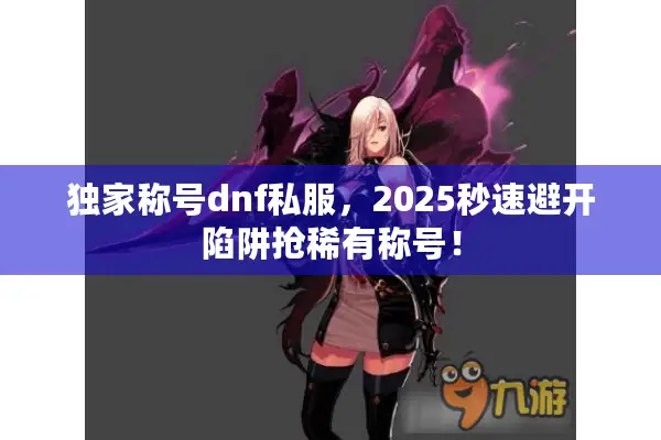独家称号dnf私服，2025秒速避开陷阱抢稀有称号！