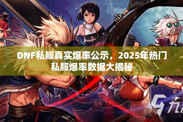 DNF私服真实爆率公示，2025年热门私服爆率数据大揭秘