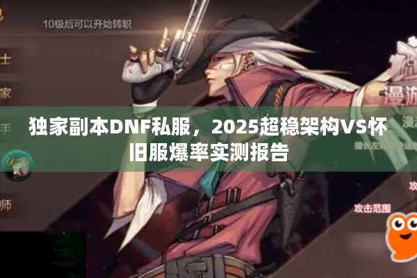 独家副本DNF私服，2025超稳架构VS怀旧服爆率实测报告