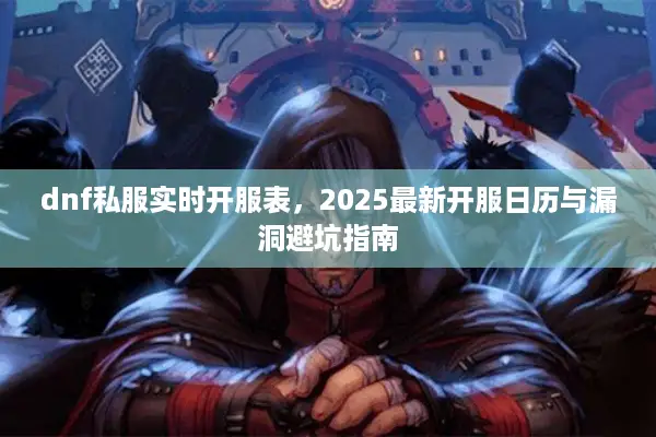 dnf私服实时开服表，2025最新开服日历与漏洞避坑指南