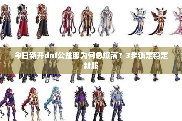 今日新开dnf公益服为何总爆满？3步锁定稳定新服