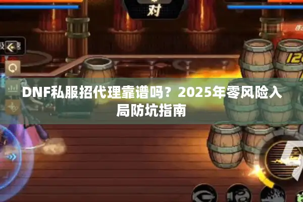 DNF私服招代理靠谱吗？2025年零风险入局防坑指南