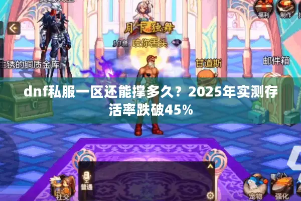 dnf私服一区还能撑多久？2025年实测存活率跌破45%