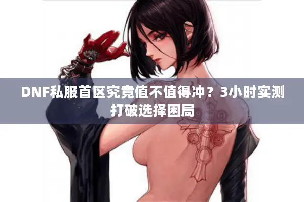DNF私服首区究竟值不值得冲？3小时实测打破选择困局
