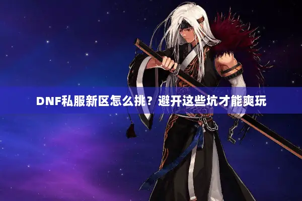 DNF私服新区怎么挑？避开这些坑才能爽玩