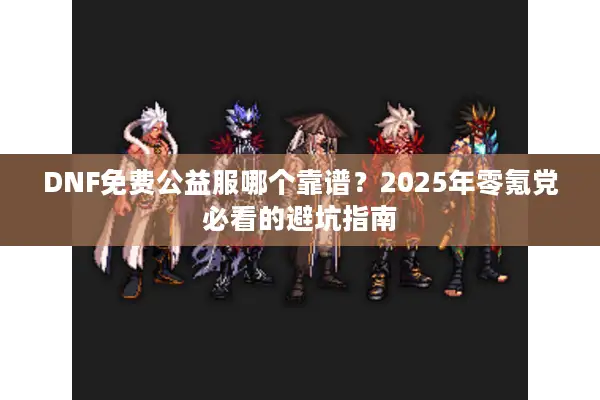 DNF免费公益服哪个靠谱？2025年零氪党必看的避坑指南