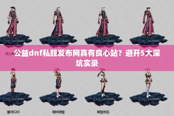 公益dnf私服发布网真有良心站？避开5大深坑实录