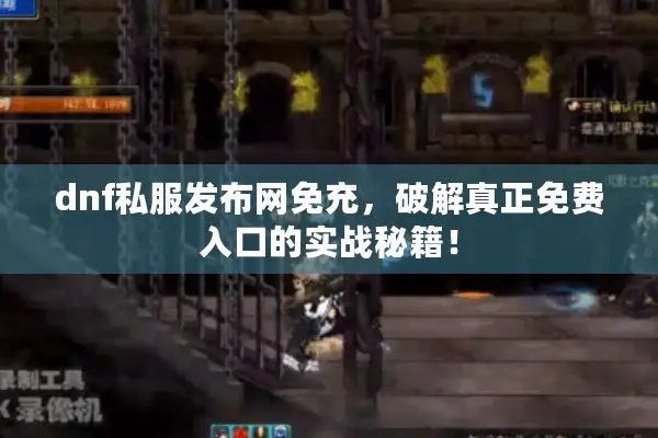 dnf私服发布网免充，破解真正免费入口的实战秘籍！