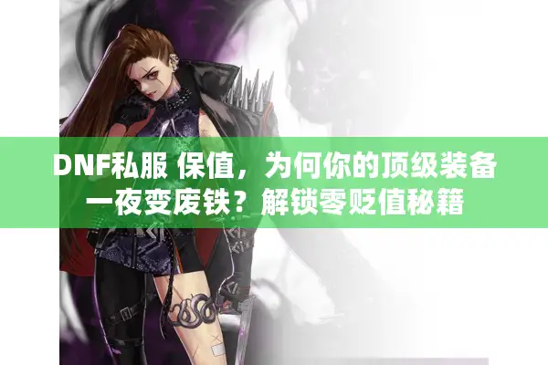 DNF私服 保值，为何你的顶级装备一夜变废铁？解锁零贬值秘籍