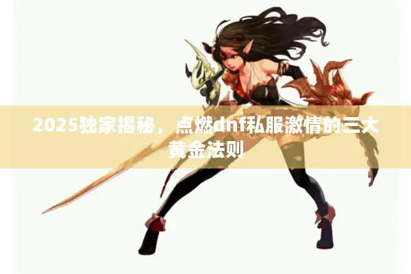 2025独家揭秘，点燃dnf私服激情的三大黄金法则