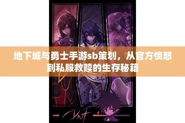 地下城与勇士手游sb策划，从官方愤怒到私服救赎的生存秘籍
