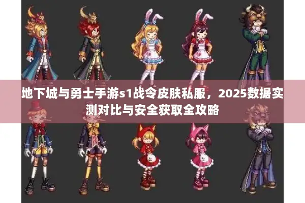 地下城与勇士手游s1战令皮肤私服，2025数据实测对比与安全获取全攻略
