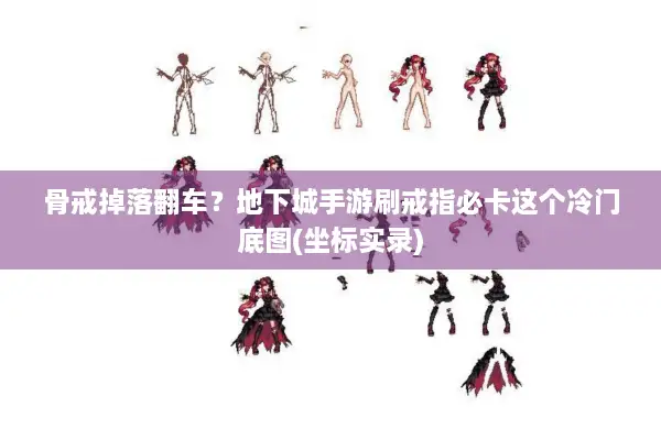 骨戒掉落翻车？地下城手游刷戒指必卡这个冷门底图(坐标实录)