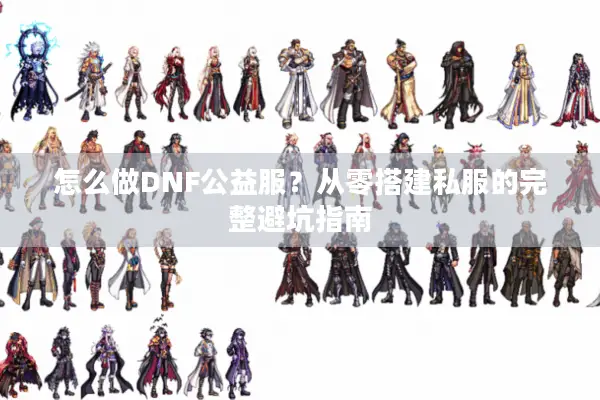 怎么做DNF公益服？从零搭建私服的完整避坑指南