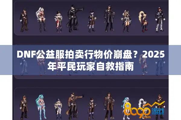 DNF公益服拍卖行物价崩盘？2025年平民玩家自救指南