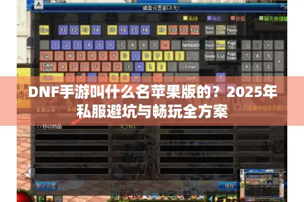 DNF手游叫什么名苹果版的？2025年私服避坑与畅玩全方案
