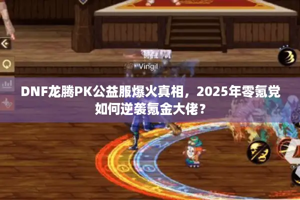 DNF龙腾PK公益服爆火真相，2025年零氪党如何逆袭氪金大佬？