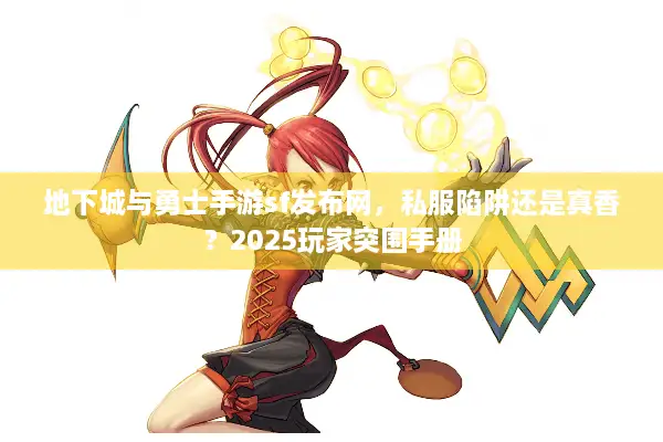 地下城与勇士手游sf发布网，私服陷阱还是真香？2025玩家突围手册