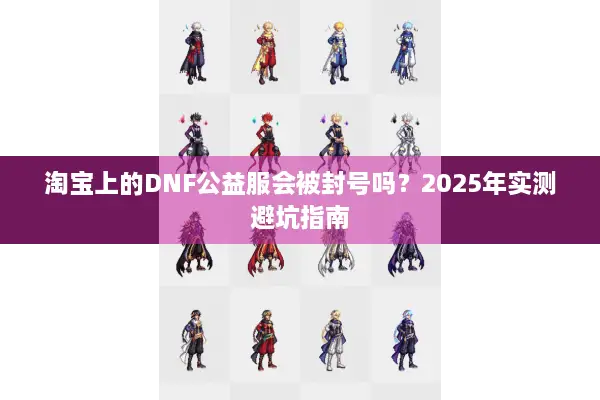 淘宝上的DNF公益服会被封号吗？2025年实测避坑指南