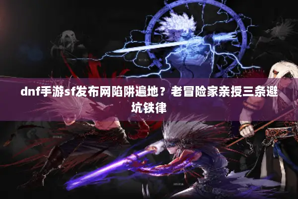 dnf手游sf发布网陷阱遍地？老冒险家亲授三条避坑铁律