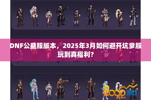 DNF公益服版本，2025年3月如何避开坑爹服玩到真福利？