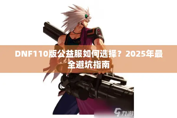 DNF110版公益服如何选择？2025年最全避坑指南