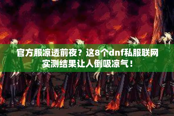 官方服凉透前夜？这8个dnf私服联网实测结果让人倒吸凉气！