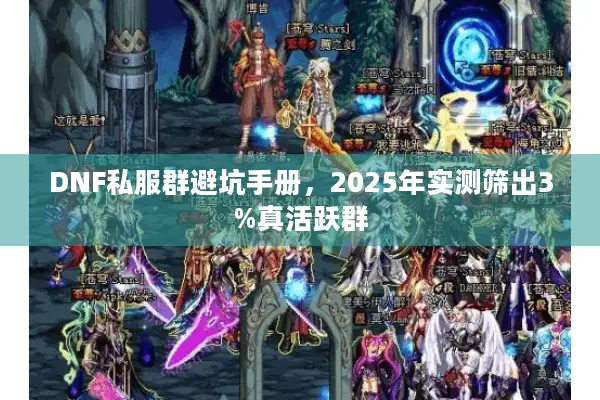 DNF私服群避坑手册，2025年实测筛出3%真活跃群