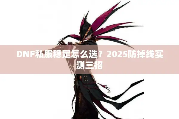DNF私服稳定怎么选？2025防掉线实测三招