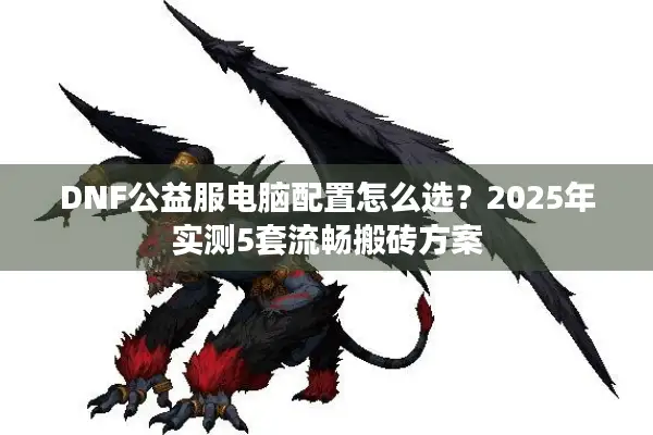DNF公益服电脑配置怎么选？2025年实测5套流畅搬砖方案