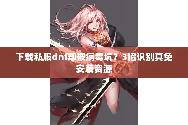 下载私服dnf却被病毒坑？3招识别真免安装资源