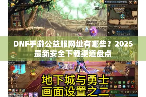DNF手游公益服网址有哪些？2025最新安全下载渠道盘点